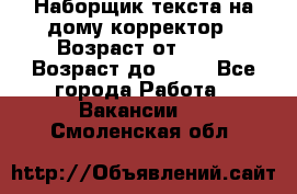 Наборщик текста на дому,корректор › Возраст от ­ 18 › Возраст до ­ 40 - Все города Работа » Вакансии   . Смоленская обл.